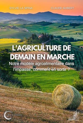 L'agriculture de demain en marche - notre modèle agro-alimentaire dans l'impasse, comment en sortir ?