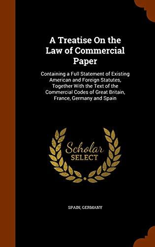 A Treatise On the Law of Commercial Paper: Containing a Full Statement of Existing American and Foreign Statutes, Together With the Text of the ... of Great Britain, France, Germany and Spain