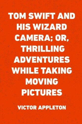 Tom Swift and His Wizard Camera, or, Thrilling Adventures While Taking Moving Pictures