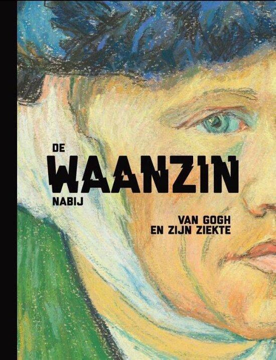 De waanzin nabij. Van Gogh en zijn ziekte