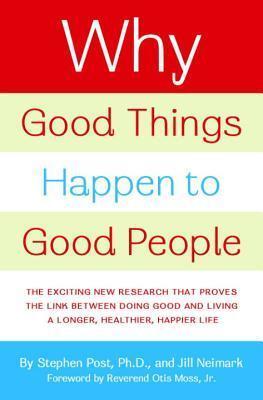 Why Good Things Happen to Good People: The Exciting New Research that Proves the Link Between Doing Good and Living a Longer, Healthier, Happier Lif