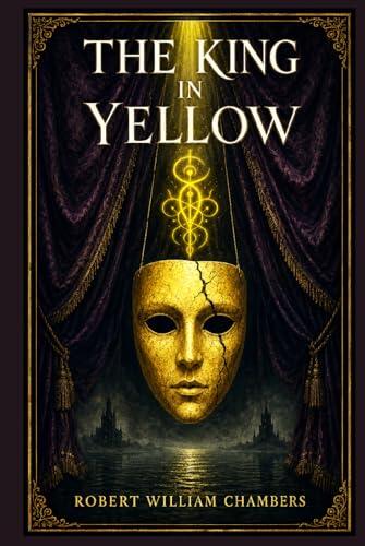 The King in Yellow: A haunting collection of supernatural stories, decadent visions, forbidden art, madness, and strange romance from early American weird fiction