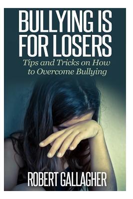 Bullying is for Losers: Tips and Tricks on How to Overcome Bullying