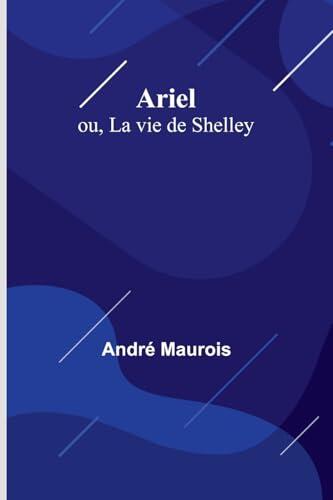 Ariel: ou, La vie de Shelley