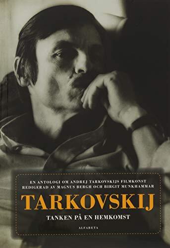 Tarkovskij - tanken på en hemkomst : en antologi om Andrej Tarkovskijs filmkonst