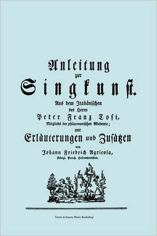 Anleitung zur Singkunst. Aus dem Italiänischen des Herrn Peter Franz Tosi, Mitglieds der philarmonischen Akademie mit Erläuterungen und Zusätzen von ... [Faksimile 1757].