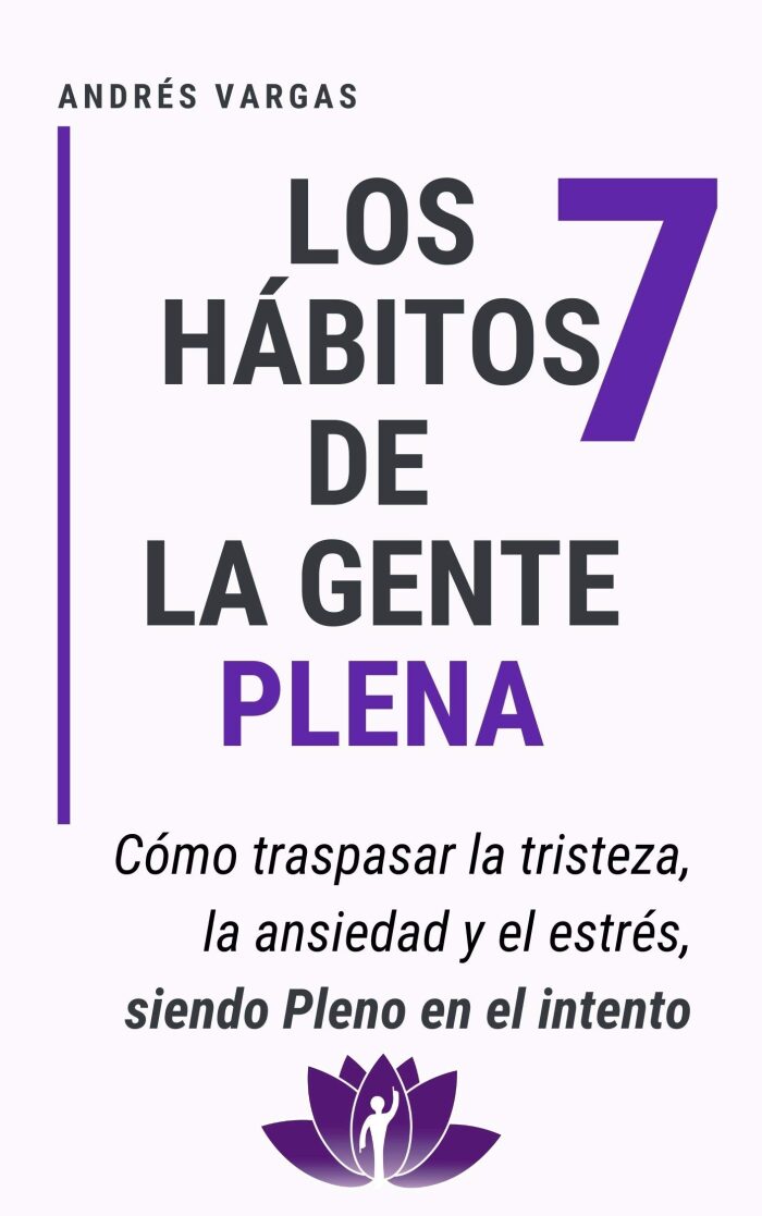 Los 7 hábitos de la gente plena: Cómo traspasar la tristeza, la ansiedad y el estrés, siendo pleno en el intento
