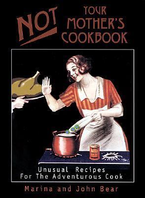 Not Your Mother's Cookbook: Unusual Recipes for the Adventurous Cook