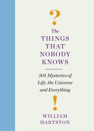 The Things That Nobody Knows: 501 Mysteries of Life, the Universe and Everything. William Hartson