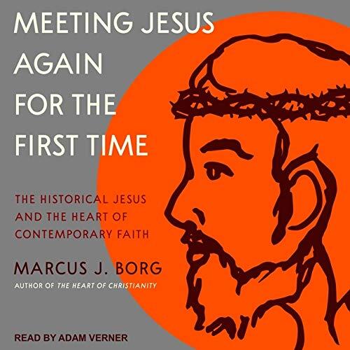Meeting Jesus Again for the First Time: The Historical Jesus and the Heart of Contemporary Faith
