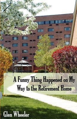 A Funny Thing Happened On My Way To The Retirement Home: Ageless Humor with Some Inspirational Thoughts, Too