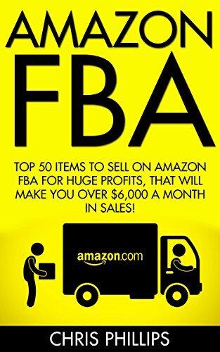 Amazon FBA: Top 50 Items To Sell On Amazon FBA For Huge Profits, That Will Make You Over $6,000 A Month In Sales!