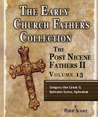 Early Church Fathers - Post Nicene Fathers II - Volume 13 - Gregory the Great (II), Ephraim Syrus, Aphrahat