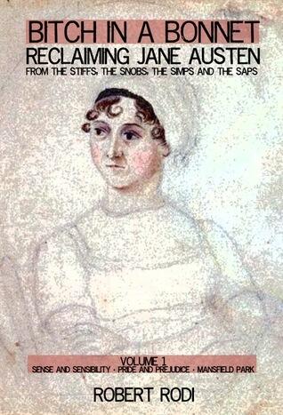 Bitch In a Bonnet: Reclaiming Jane Austen from the Stiffs, the Snobs, the Simps and the Saps