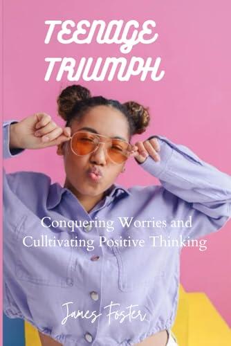 Teenage triumph: Conquering Worries and Cultivating Positive Thinking