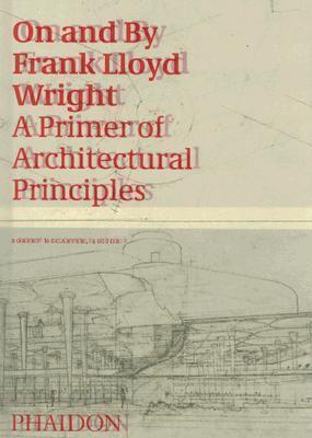 On and by Frank Lloyd Wright: A Primer of Architectural Principles