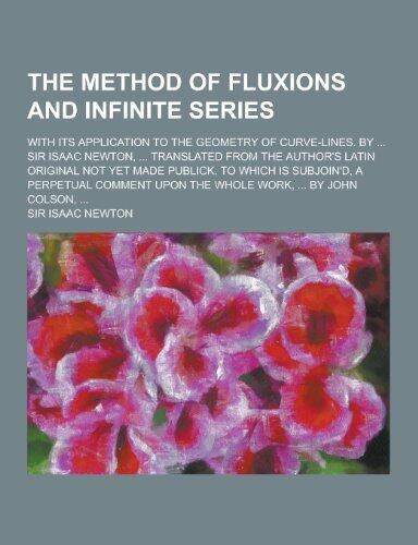The Method of Fluxions and Infinite Series; With Its Application to the Geometry of Curve-Lines. by ... Sir Isaac Newton, ... Translated from the Auth