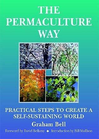 The Permaculture Way: Practical Steps To Create A Self-Sustaining World: Practical Steps to Create a Self-sustainable World