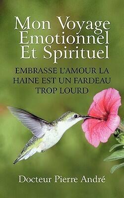 Mon Voyage Motionnel Et Spirituel: Embrasse L'Amour La Haine Est Un Fardeau Trop Lourd