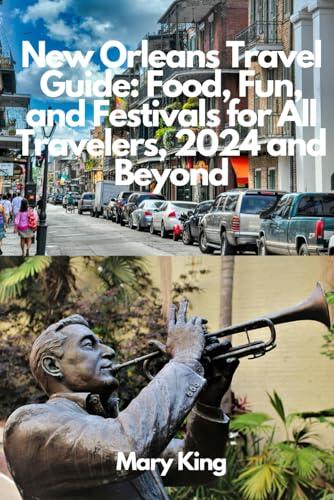 New Orleans Travel Guide: Food, Fun, and Festivals for All Travelers, 2024 and Beyond: Discover the Mysteries of the Crescent City