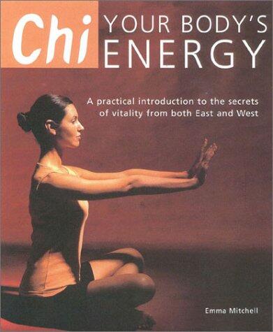 Chi: Your Body's Energy - A Practical Introduction to the Secrets of Vitality from Both East and West
