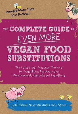 The Complete Guide to Even More Vegan Food Substitutions: The Latest and Greatest Methods for Veganizing Anything Using More Natural, Plant-Based Ingredients * Includes More Than 100 Recipes!