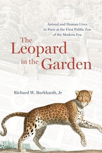 The Leopard in the Garden: Animal and Human Lives in Paris at the First Public Zoo of the Modern Era