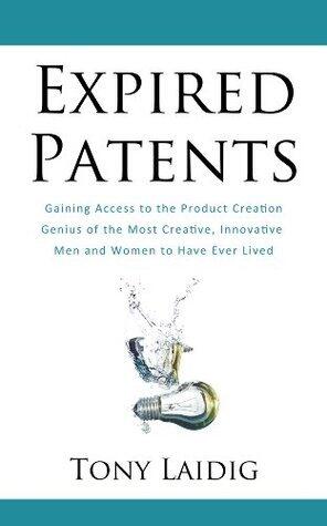 Expired Patents: Gaining Access to the Product Creation Genius of the Most Creative, Innovative Men and Women to Have Ever Lived