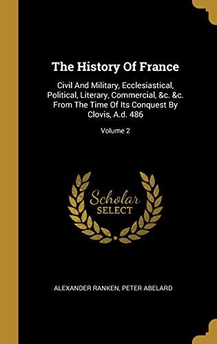 The History Of France: Civil And Military, Ecclesiastical, Political, Literary, Commercial, &c. &c. From The Time Of Its Conquest By Clovis, A.d. 486; Volume 2