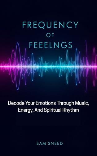 Frequency of Feelings: Decode your emotions through music, energy, and spiritual rhythm