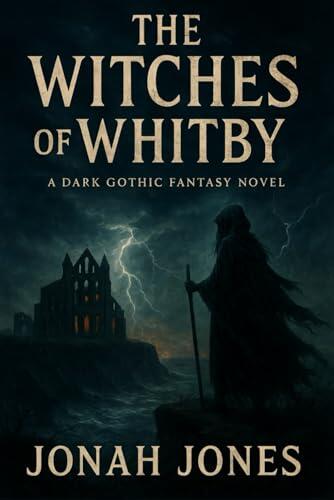 The Witches of Whitby: A Dark Gothic Fantasy Novel of Witches, Celtic Magic, and Ancient Curses - A Supernatural Tale of Love, Mystery, and the Sea ... Legends Awaken and the Past Demands Its Due