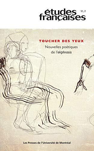 Études françaises. Vol. 51 No. 2, 2015: Toucher des yeux. Nouvelles poétiques de l’ekphrasis