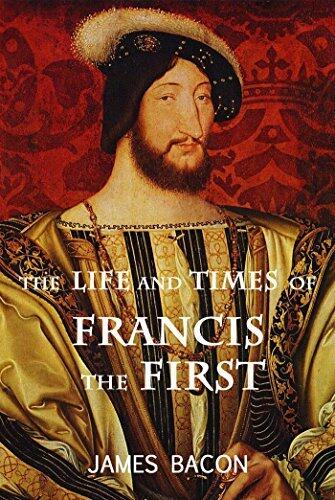 The Life and Times of Francis the First, King of France: Complete in One Volume