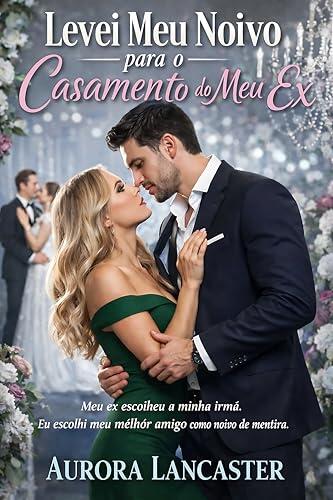 Levei Meu Noivo para o Casamento do Meu Ex: Meu Ex Escolheu a Minha Irmã. Eu Escolhi meu Melhor Amigo como Noivo de Mentira.
