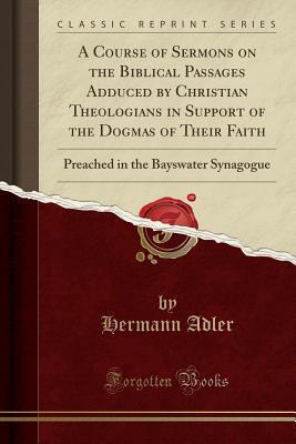 A Course of Sermons on the Biblical Passages Adduced by Christian Theologians in Support of the Dogmas of Their Faith: Preached in the Bayswater Synagogue