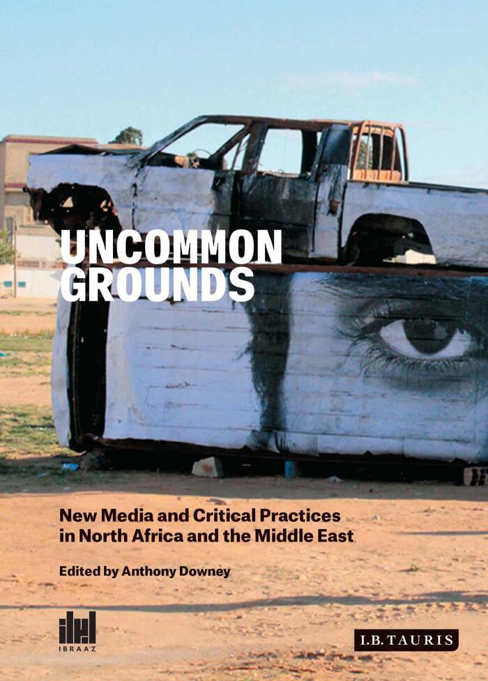 Uncommon Grounds: New Media and Critical Practices in the Middle East and North Africa (Ibraaz)