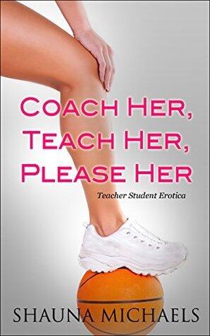 Coach Her, Teach Her, Please Her (Teacher Student Erotica)