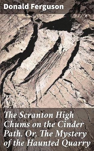 The Scranton High Chums on the Cinder Path. Or, The Mystery of the Haunted Quarry: Unveiling the Quarry's Secrets: An Adventure with Scranton High Chums