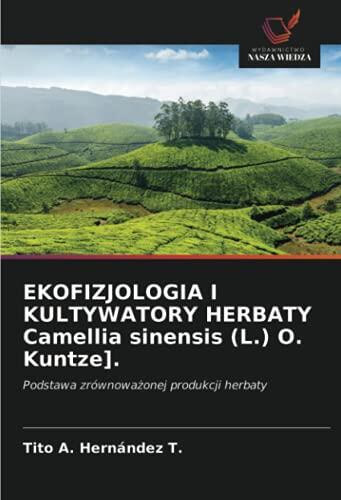 EKOFIZJOLOGIA I KULTYWATORY HERBATY Camellia sinensis (L.) O. Kuntze].: Podstawa zrównoważonej produkcji herbaty