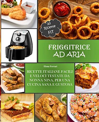 Friggitrici Ad Aria: Ricette Italiane, Facili E Veloci Testate Da Nonna Nina Per Una Cucina Sana E Gustosa. Incluse 20 Ricette Fit.