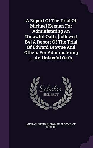 A Report of the Trial of Michael Keenan for Administering an Unlawful Oath: Followed by a Report of the Trial of Edward Browne and Others