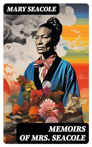Memoirs of Mrs. Seacole: The Autobiography of Britain's Greatest Black Heroine, Business Woman & Crimean War Nurse