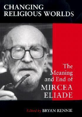 Changing Religious Worlds: The Meaning and End of Mircea Eliade