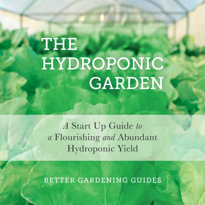 The Hydroponic Garden: A Start Up Guide to a Flourishing and Abundant Hydroponic Yield