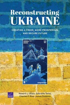 Reconstructing Ukraine: Creating a Freer, More Prosperous, and Secure Future