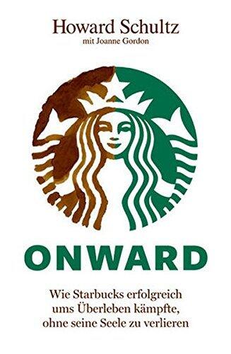 Onward: Wie Starbucks Erfolgreich ums Überleben Kämpfte, Ohne Seine Seele Zu Verlieren
