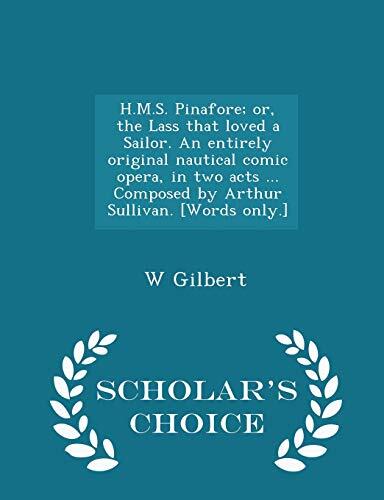 H.M.S. Pinafore; or, The Lass That Loved a Sailor (An Entirely Original Nautical Comic Opera in Two Acts; Scholar's Choice Edition)