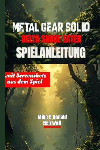 METAL GEAR SOLID DELTA: SNAKE EATER-SPIELANLEITUNG (mit Screenshots aus dem Spiel): Wichtige Walkthrough-Strategien, Bosskämpfe und aufgedeckte verborgene Geheimnisse