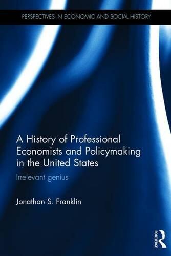 A History of Professional Economists and Policymaking in the United States: Irrelevant Genius