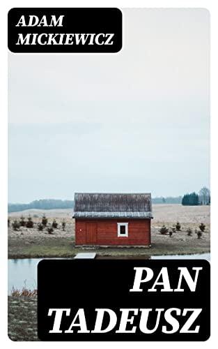Pan Tadeusz: Or, the Last Foray in Lithuania; a Story of Life Among Polish Gentlefolk in the Years 1811 and 1812